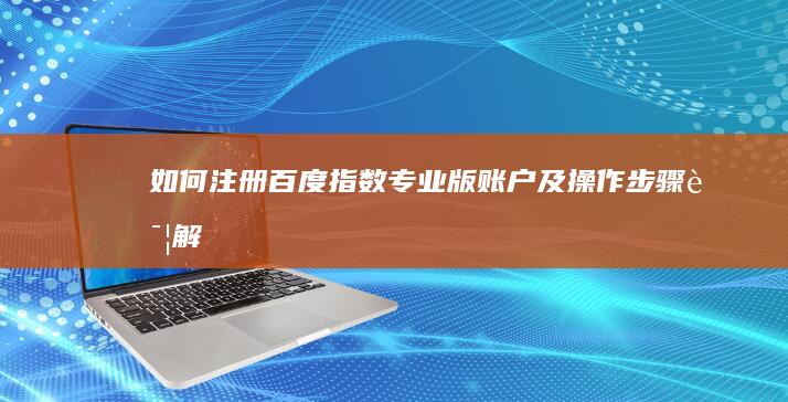 如何注册百度指数专业版账户及操作步骤详解