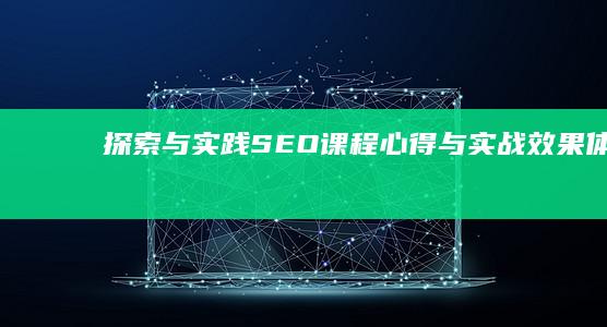 探索与实践：SEO课程心得与实战效果体会