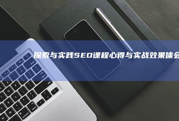 探索与实践：SEO课程心得与实战效果体会